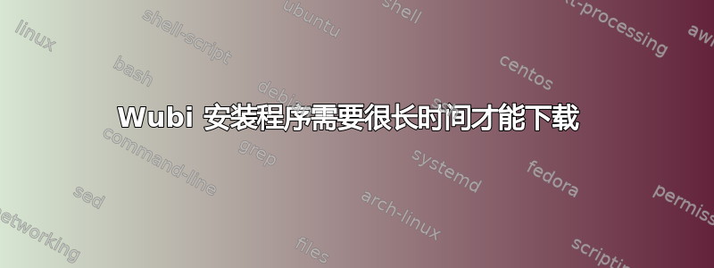 Wubi 安装程序需要很长时间才能下载 