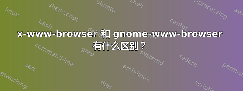 x-www-browser 和 gnome-www-browser 有什么区别？