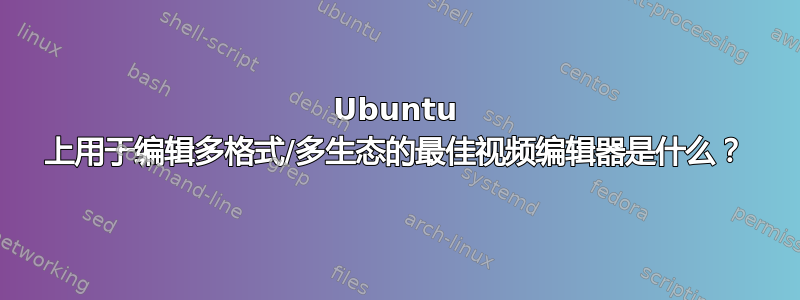 Ubuntu 上用于编辑多格式/多生态的最佳视频编辑器是什么？