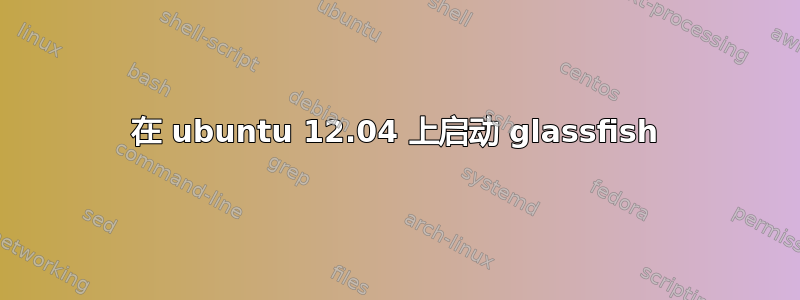 在 ubuntu 12.04 上启动 glassfish