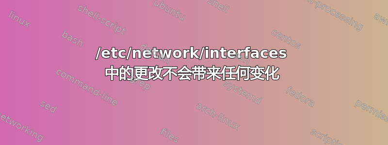 /etc/network/interfaces 中的更改不会带来任何变化