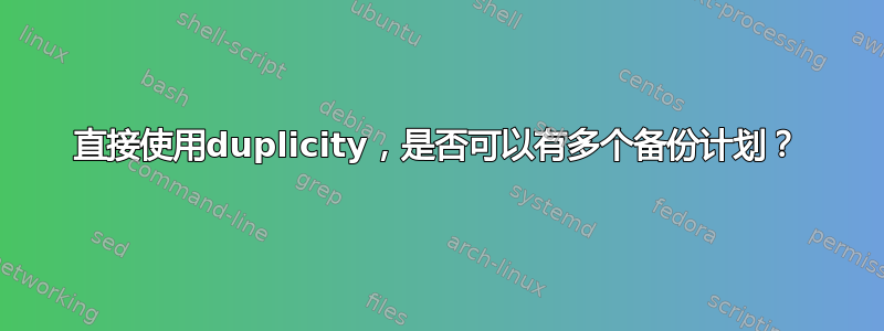 直接使用duplicity，是否可以有多个备份计划？