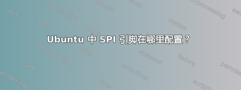 Ubuntu 中 SPI 引脚在哪里配置？