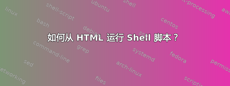 如何从 HTML 运行 Shell 脚本？