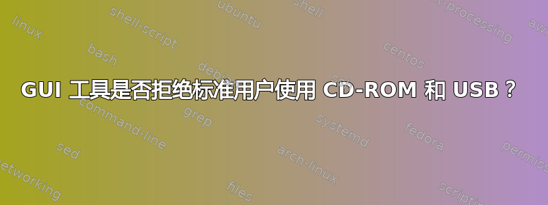 GUI 工具是否拒绝标准用户使用 CD-ROM 和 USB？