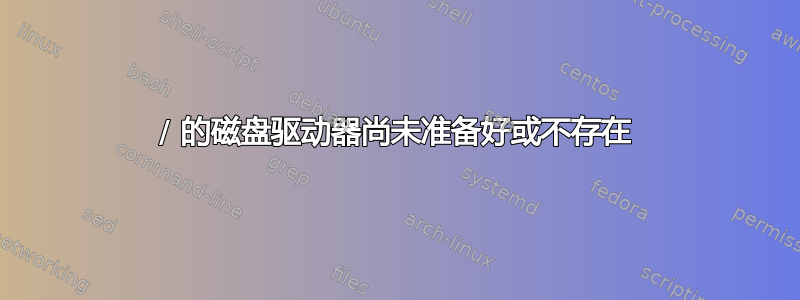 / 的磁盘驱动器尚未准备好或不存在