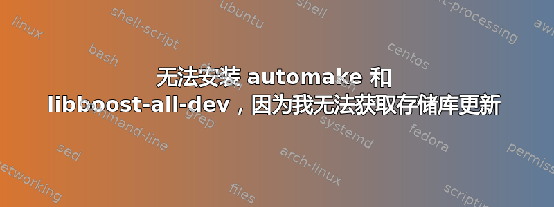 无法安装 automake 和 libboost-all-dev，因为我无法获取存储库更新