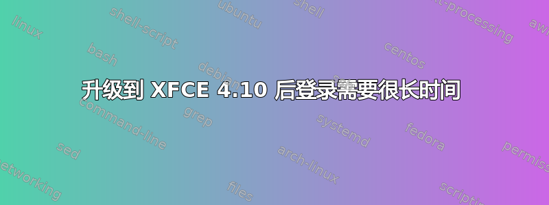 升级到 XFCE 4.10 后登录需要很长时间