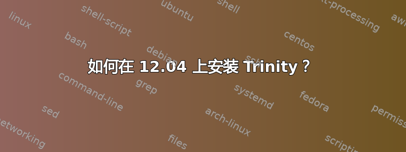 如何在 12.04 上安装 Trinity？