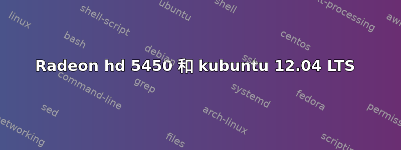 Radeon hd 5450 和 kubuntu 12.04 LTS 