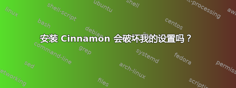 安装 Cinnamon 会破坏我的设置吗？