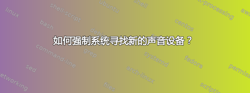 如何强制系统寻找新的声音设备？