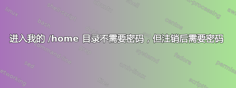 进入我的 /home 目录不需要密码，但注销后需要密码