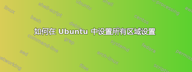 如何在 Ubuntu 中设置所有区域设置