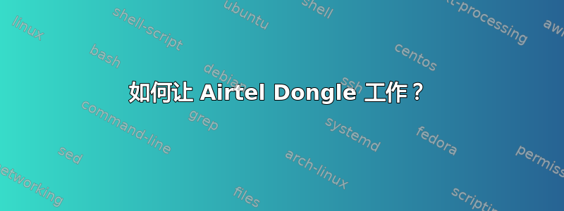 如何让 Airtel Dongle 工作？