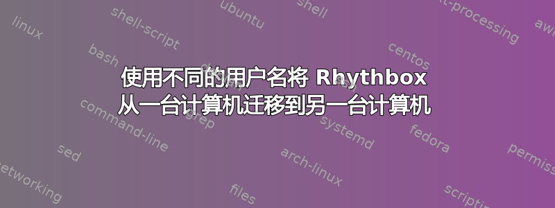 使用不同的用户名将 Rhythbox 从一台计算机迁移到另一台计算机