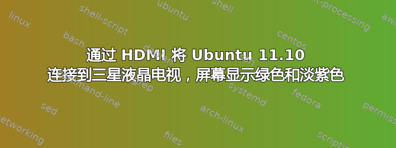 通过 HDMI 将 Ubuntu 11.10 连接到三星液晶电视，屏幕显示绿色和淡紫色