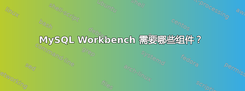 MySQL Workbench 需要哪些组件？