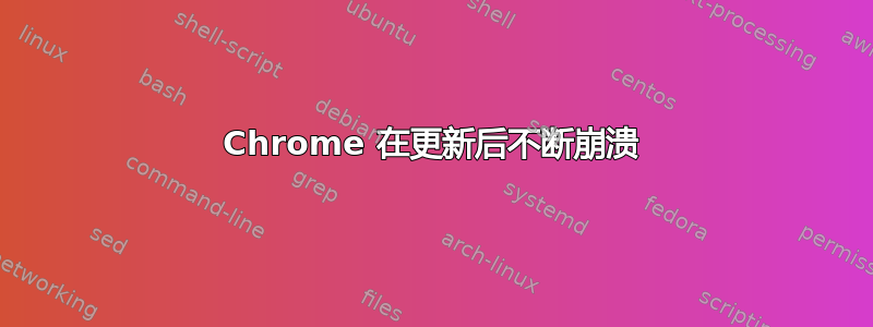 Chrome 在更新后不断崩溃