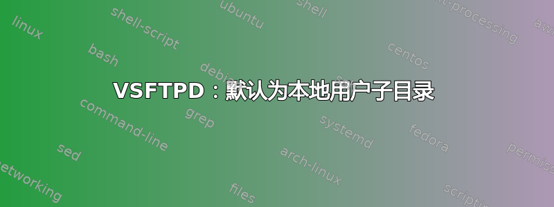 VSFTPD：默认为本地用户子目录