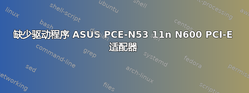 缺少驱动程序 ASUS PCE-N53 11n N600 PCI-E 适配器