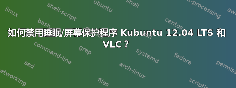 如何禁用睡眠/屏幕保护程序 Kubuntu 12.04 LTS 和 VLC？