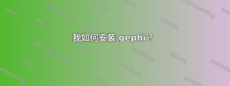 我如何安装 gephi？