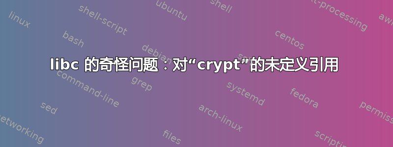 libc 的奇怪问题：对“crypt”的未定义引用