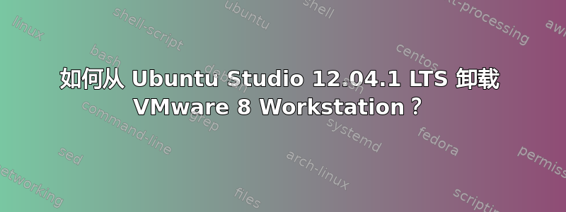 如何从 Ubuntu Studio 12.04.1 LTS 卸载 VMware 8 Workstation？