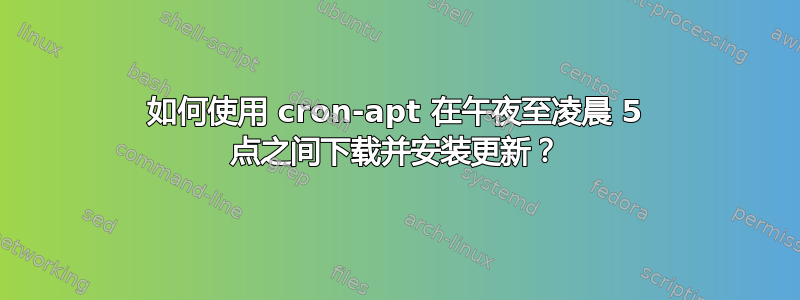 如何使用 cron-apt 在午夜至凌晨 5 点之间下载并安装更新？