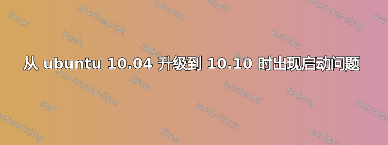 从 ubuntu 10.04 升级到 10.10 时出现启动问题