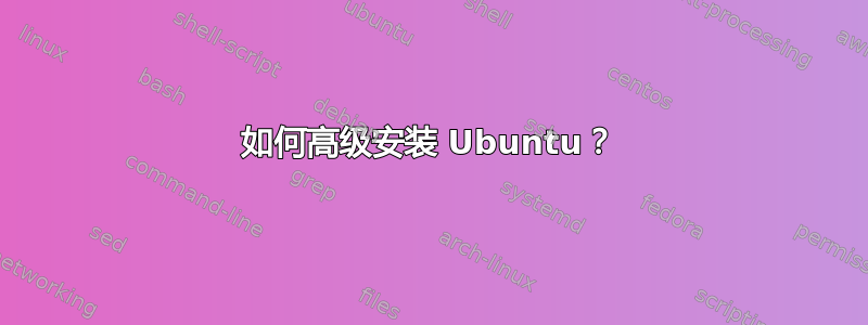 如何高级安装 Ubuntu？