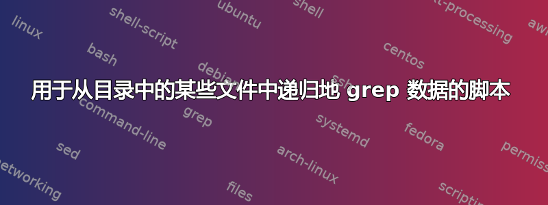 用于从目录中的某些文件中递归地 grep 数据的脚本