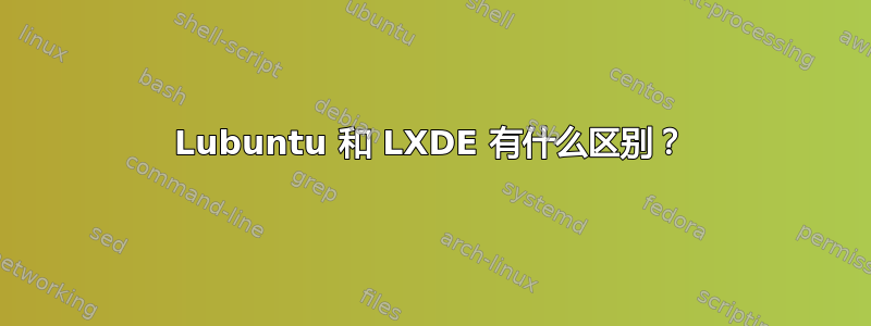 Lubuntu 和 LXDE 有什么区别？