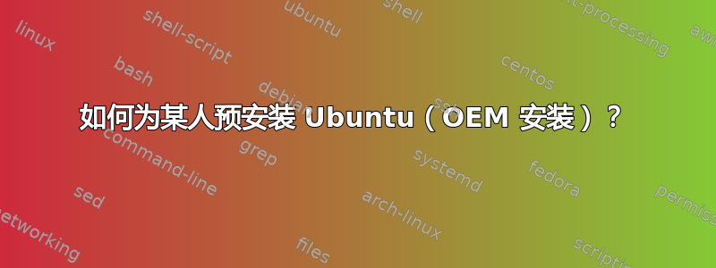 如何为某人预安装 Ubuntu（OEM 安装）？