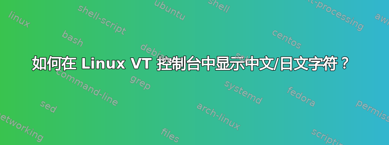 如何在 Linux VT 控制台中显示中文/日文字符？