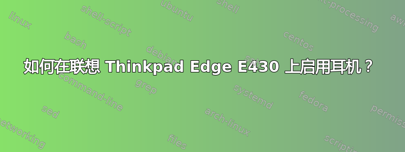 如何在联想 Thinkpad Edge E430 上启用耳机？