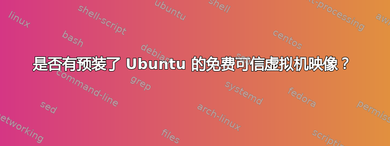 是否有预装了 Ubuntu 的免费可信虚拟机映像？