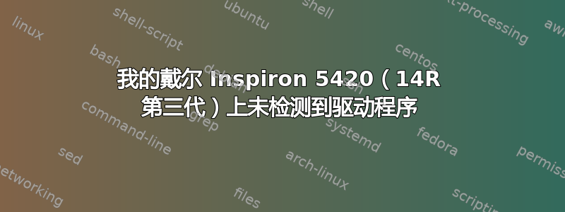 我的戴尔 Inspiron 5420（14R 第三代）上未检测到驱动程序