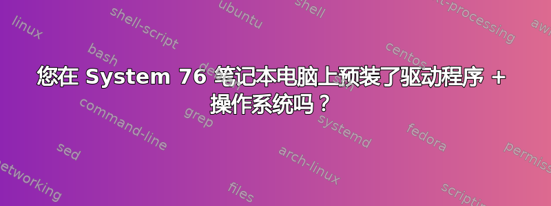 您在 System 76 笔记本电脑上预装了驱动程序 + 操作系统吗？