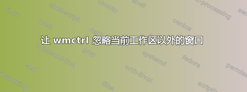 让 wmctrl 忽略当前工作区以外的窗口