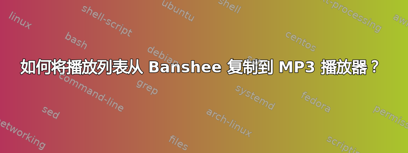 如何将播放列表从 Banshee 复制到 MP3 播放器？