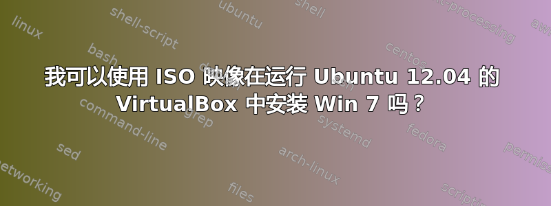 我可以使用 ISO 映像在运行 Ubuntu 12.04 的 VirtualBox 中安装 Win 7 吗？