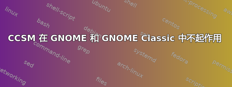 CCSM 在 GNOME 和 GNOME Classic 中不起作用