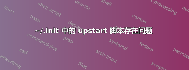 ~/.init 中的 upstart 脚本存在问题