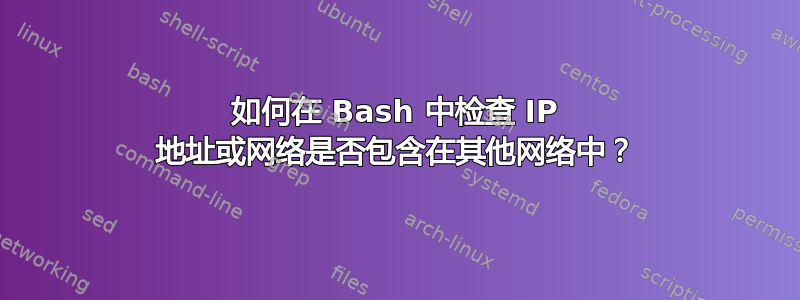 如何在 Bash 中检查 IP 地址或网络是否包含在其他网络中？