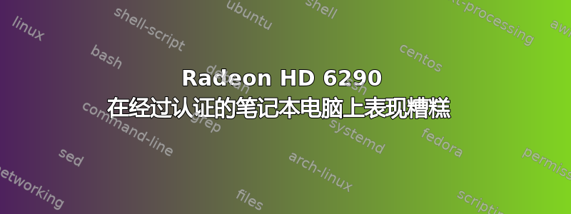 Radeon HD 6290 在经过认证的笔记本电脑上表现糟糕 