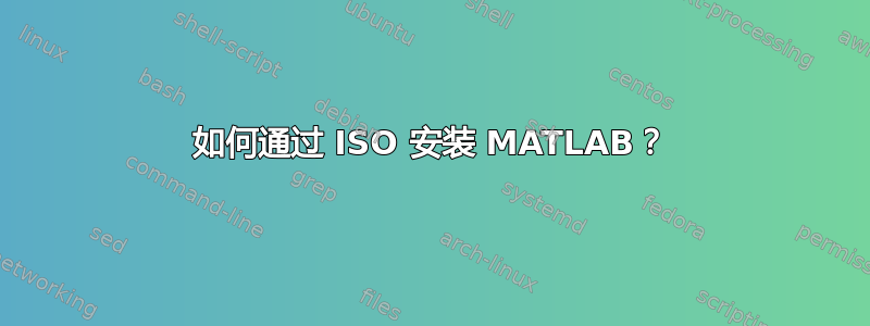 如何通过 ISO 安装 MATLAB？