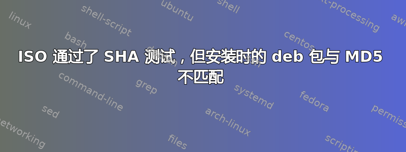 ISO 通过了 SHA 测试，但安装时的 deb 包与 MD5 不匹配