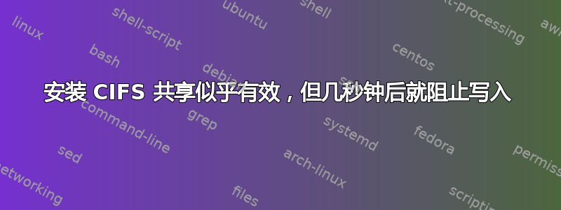 安装 CIFS 共享似乎有效，但几秒钟后就阻止写入
